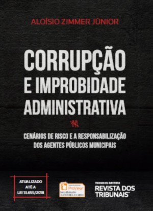 Corrup&ccedil;&atilde;o e Improbidade Administrativa: Cen&aacute;rios de risco e a responsabiliza&ccedil;&atilde;o dos agentes p&uacute;blicos municipais, Editora Revista dos Tribunais, 2018